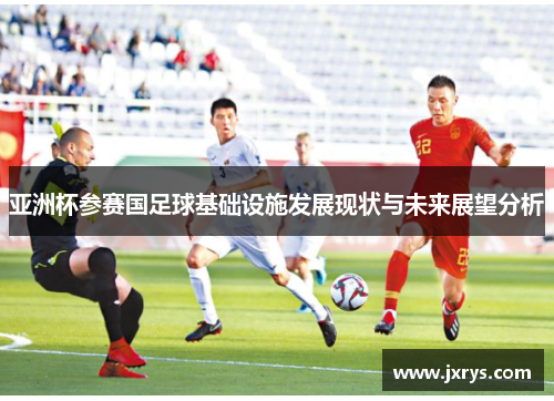 亚洲杯参赛国足球基础设施发展现状与未来展望分析