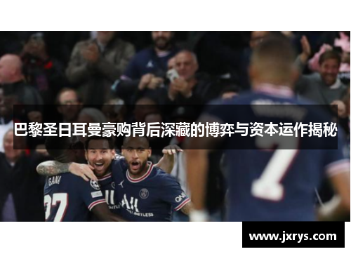 巴黎圣日耳曼豪购背后深藏的博弈与资本运作揭秘