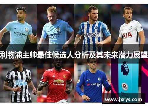 利物浦主帅最佳候选人分析及其未来潜力展望